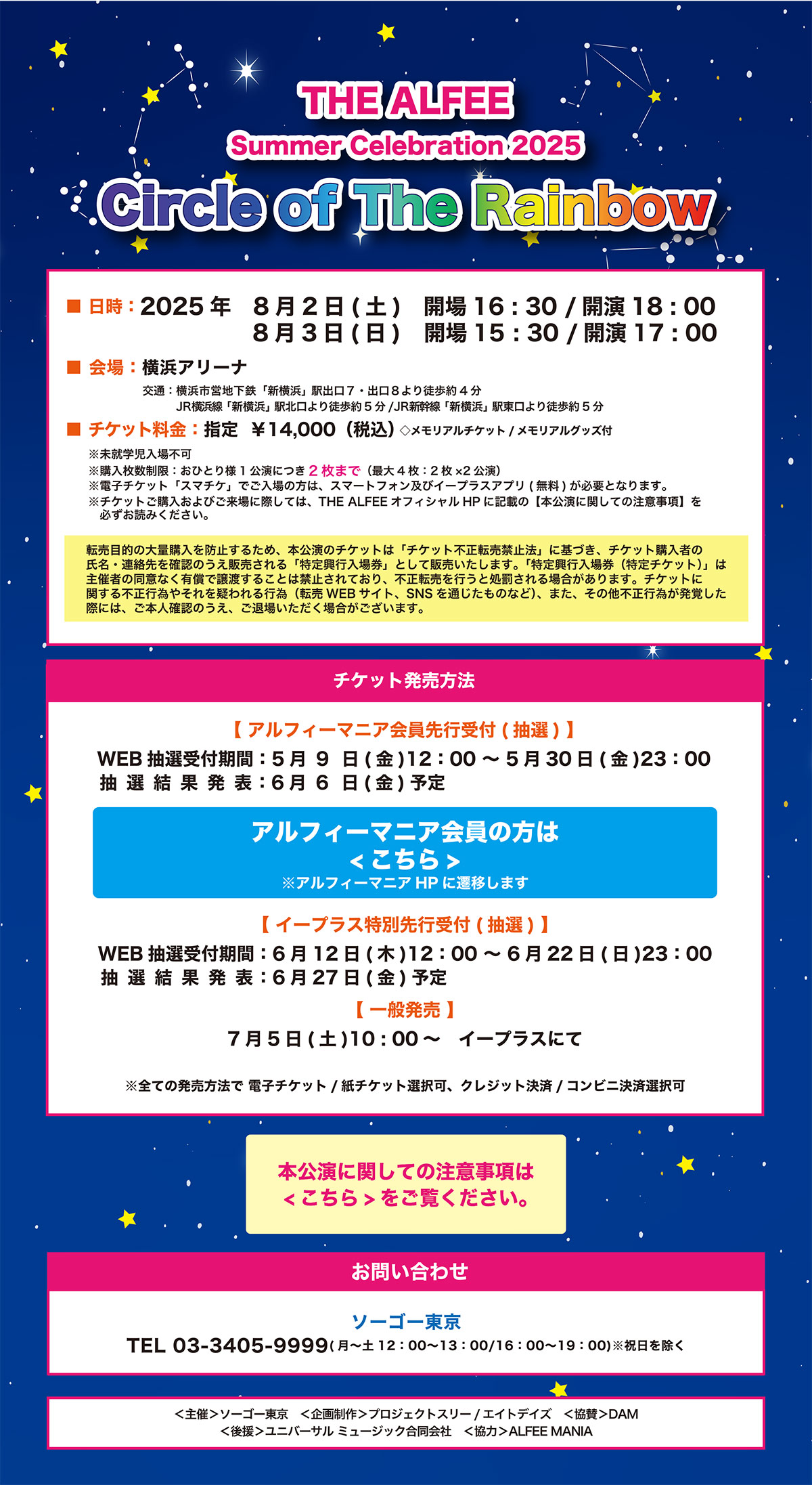 THE ALFEE
Summer Celebration 2025
Circle of The Rainbow

@@	2025N@	8 2iyj@J16:30/J18:00
		8 3ij@J15:30/J17:00
@@	lA[i
@@	w 14,000 iōj
 A`Pbg/AObYtizzj
	
Aws
	
wFЂƂl1ɂ2܂Łiő4F2~2j
	
dq`PbguX}`Pvł́̕AX}[gtHyуC[vXAv
()KvƂȂ܂B

]ړȊʍwh~邽߁A{̃`Pbǵu`Pbgs]֎~@vɊÂA`Pbgw҂̎EAmF̂̔u苻sꌔvƂĔ̔܂Bu苻sꌔi`Pbgjv͎Î҂̓ӂȂLŏn邱Ƃ͋֎~ĂAs]sƏꍇ܂B`PbgɊւssׂ₻^sׁi]WEB
TCgASNSʂ̂ȂǁjA܂Ȃssׂoۂɂ́A{lmF̂Aޏꂢꍇ܂B
`PbgwтɍۂẮATHE ALFEEItBVHPɋLڂ́y{ɊւĂ̒ӎzKǂ݂B

@	AtB[}jAst
@WEBItԁF59ij12:00`530ij23:00
ЂƂl1ɂ2܂Łiő4F2~2j
dq`Pbg/`PbgIANWbg/RrjϑI
Iʔ\F66ij\

\݂͂
AtB[}jAz[y[WɑJڂ܂B

C[vXʐst
@WEBItԁF612i؁j12:00`622ij23:00
@
dq`Pbg/`PbgIANWbg/RrjϑI
Iʔ\F627ij\
ʔF75iyj10:00`@C[vXɂ

dq`Pbg/`PbgIANWbg/RrjϑI
	
	`PbgF3O

₢킹	\[S[
03-3405-9999i`y12:00-13:00/16:00-19:00j@j

   Á	\[S[
	搧쁄	vWFNgX[/GCgfCY
	^	DAM
	㉇	jo[T ~[WbN
	́	ALFEE MANIA